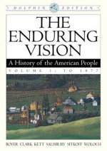 The Enduring Vision: A History of the American People, Dolphin Edition, Volume I: To 1877 - Paul S. Boyer, Clifford Clark, Joseph F. Kett, Neal Salisbury, Harvard Sitkoff