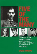 Five of the Many: Survivors of the Bomber Command Offensive from the Battle of Britain to Victory Tell Their Story - Steve Darlow