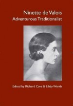 Ninette de Valois: Adventurous Traditionalist. Editors, Richard Cave & Libby Worth - Richard Allen Cave