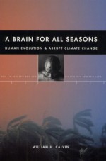 A Brain for All Seasons: Human Evolution and Abrupt Climate Change - William H. Calvin