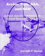 Archie, Flak, Aaa, And Sam: A Short Operational History Of Ground Based Air Defense - Kenneth P. Werrell