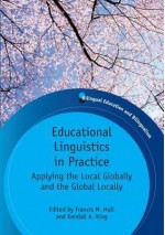 Educational Linguistics in Practice: Applying the Local Globally and the Global Locally. Edited by Francis M. Hult and Kendall A. King - Francis M. Hult, Kendall A. King