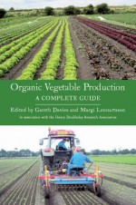 Organic Vegetable Production: A Complete Guide - Gareth Davies, Gareth Davies