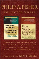 Philip A. Fisher Collected Works, Foreword by Ken Fisher: Common Stocks and Uncommon Profits, Paths to Wealth through Common Stocks, Conservative Investors ... and Developing an Investment Philosophy - Philip A. Fisher