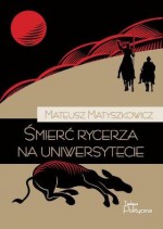 Śmierć rycerza na uniwersytecie - Mateusz Matyszkowicz