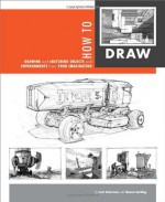 How to Draw: drawing and sketching objects and environments from your imagination - Scott Robertson, Thomas Bertling