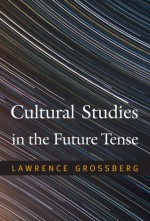 Cultural Studies in the Future Tense - Lawrence Grossberg