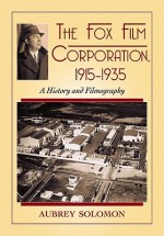 The Fox Film Corporation, 1915-1935: A History and Filmography - Aubrey Solomon