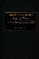 Diary of a Dirty Little War: The Spanish-American War of 1898 - Harvey Rosenfeld