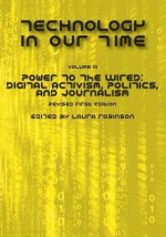 Technology in Our Time (Volume III): Power to the Wired: Digital Activism, Politics, and Journalism (Revised First Edition) - Laura Robinson