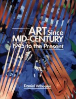 Art Since Mid-Century: 1945 to the Present - Daniel Wheeler