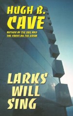 Larks Will Sing - Hugh B. Cave