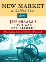 New Market: A Guided Tour from Jeff Shaara's Civil War Battlefields: What happened, why it matters, and what to see - Jeff Shaara, Robertson Dean