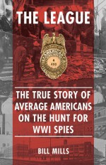 The League: The True Story of Average Americans on the Hunt for WWI Spies - BILL MILLS