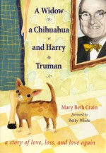 A Widow, a Chihuahua, and Harry Truman: A Story of Love, Loss, and Love Again - Mary Beth Crain