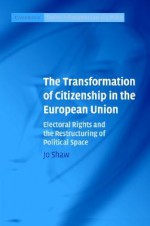 The Transformation of Citizenship in the European Union: Electoral Rights and the Restructuring of Political Space - Jo Shaw