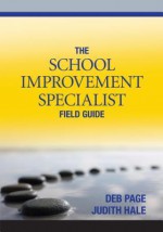 The School Improvement Specialist Field Guide - Judith A. Hale, Debra (Deb) L. Page