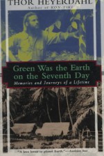 Green Was the Earth on the Seventh Day: Memories and Journeys of a Lifetime - Thor Heyerdahl