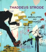 Thaddeus Strode: Absolutes and Nothings - Sabine Eckmann, Meredith Malone, Benjamin Weissman