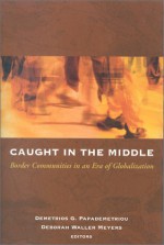 Caught in the Middle: Border Communities in an Era of Globalization - Demetrios G. Papademetriou