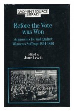 Before the Vote Was Won: Arguments for and Against Women's Suffrage - Jane Lewis