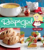 The Recipe Girl Cookbook: Dishing Out the Best Recipes for Entertaining and Every Day - Lori Lange