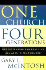 One Church, Four Generations: Understanding and Reaching All Ages in Your Church - Gary L. McIntosh