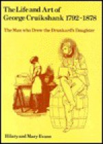 The Life And Art Of George Cruikshank, 1792 1878: The Man Who Drew The Drunkard's Daughter - Hilary Evans