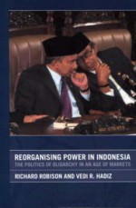 Reorganising Power in Indonesia: The Politics of Oligarchy in an Age of Markets - Richard Robison