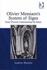 Olivier Messiaen's System of Signs: Notes Towards Understanding His Music - Andrew Shenton