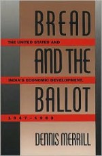 Bread and the Ballot: The United States and India's Economic Development, 1947-1963 - Dennis Merrill