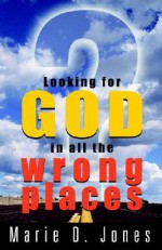 Looking for God in All the Wrong Places - Marie D. Jones