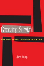 Choosing Survival: Creating Highly Adaptive Societies - John Kemp