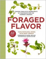 Foraged Flavor: Finding Fabulous Ingredients in Your Backyard or Farmer's Market, with 88 Recipes - Tama Matsuoka Wong, Eddy Leroux, Daniel Boulud