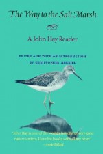 The Way to the Salt Marsh: A John Hay Reader - John Hay, Christopher Merrill