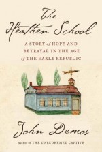 The Heathen School: A Story of Hope and Betrayal in the Age of the Early Republic - John Demos