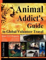 Animal Addict's Guide to Global Volunteer Travel: The Ultimate Reference for Helping Animals Along the Road Best Traveled - Nola Lee Kelsey, Tony James Slater, Laurie McAndish King