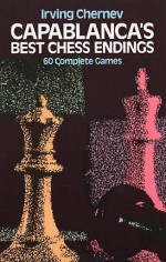 Capablanca's Best Chess Endings - Irving Chernev, José Raul Capablanca