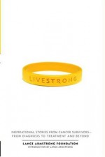 Live Strong: Inspirational Stories from Cancer Survivors-from Diagnosis to Treatment and Beyond - The Lance Armstrong Foundation, Lance Armstrong