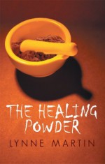 The Healing Powder: At What Price a Cure? at What Cost a Miracle? - Lynne Martin