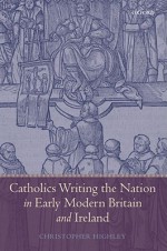 Catholics Writing the Nation in Early Modern Britain and Ireland - Christopher Highley