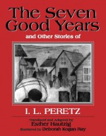 The Seven Good Years: And Other Stories of I. L. Peretz - I.L. Peretz, Deborah Kogan Ray