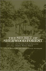 The Secret of Sherwood Forest: Oil Production in England During World War II - Guy H. Woodward, Grace Steele Woodward