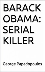 BARACK OBAMA: SERIAL KILLER - George Papadopoulos