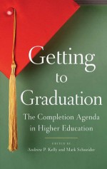 Getting to Graduation: The Completion Agenda in Higher Education - Mark Schneider, Andrew P. Kelly