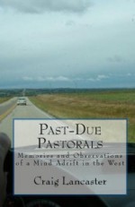 Past Due Pastorals: Memories And Observations Of A Mind Adrift In The West - Craig Lancaster