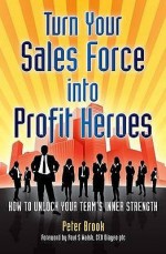 Turn Your Sales Force Into Profit Heroes: Secrets For Unlocking Your Team's Inner Strength - Peter Brook