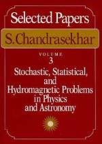 Selected Papers, Volume 3: Stochastic, Statistical, and Hydromagnetic Problems in Physics and Astronomy - Subrahmanijan Chandrasekhar