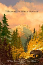 Yellowstone's Wildlife in Transition - P.J. White, Robert A. Garrott, Glenn E. Plumb, Cindy Goeddel, Lisa M Baril, Colden V Baxter, Matthew S Becker, David J. Cooper, Wyatt F Cross, Douglas A Frank, Kerry A Gunther, Robert E Gresswell, Mark A Haroldson, N Thompson Hobbs, Kristin Legg, Taal Levi, David B McWe