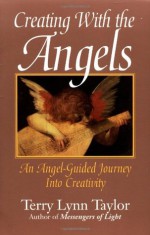 Creating with the Angels: An Angel-Guided Journey Into Creativity - Terry Lynn Taylor